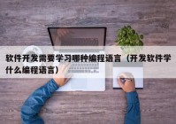 软件开发需要学习哪种编程语言（开发软件学什么编程语言）