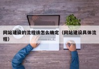 网站建设的流程该怎么确定（网站建设具体流程）