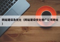 网站建设及优化（网站建设优化推广公司地址）