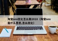 淘宝seo优化怎么做2018（淘宝seo是什么意思,怎么优化）