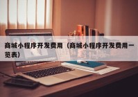 商城小程序开发费用（商城小程序开发费用一览表）