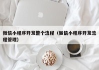 微信小程序开发整个流程（微信小程序开发流程管理）