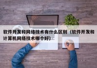 软件开发和网络技术有什么区别（软件开发和计算机网络技术哪个好）