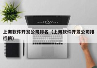 上海软件开发公司排名（上海软件开发公司排行榜）