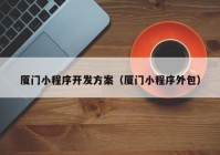 厦门小程序开发方案（厦门小程序外包）