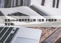 北京o2o小程序开发公司（北京 小程序开发公司）