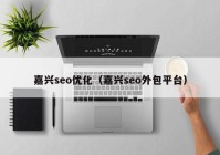 嘉兴seo优化（嘉兴seo外包平台）