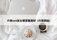六安seo优化哪家服务好（六安网站）