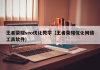 王者荣耀seo优化教学（王者荣耀优化网络工具软件）