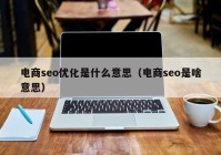 电商seo优化是什么意思（电商seo是啥意思）