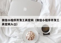 微信小程序开发工具官网（微信小程序开发工具官网入口）