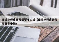 商城小程序开发需要多少钱（商城小程序开发需要多少钱）