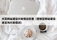 大型网站建设兴田德润实惠（营销型网站建设请咨询兴田德润）