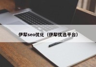 伊犁seo优化（伊犁优选平台）